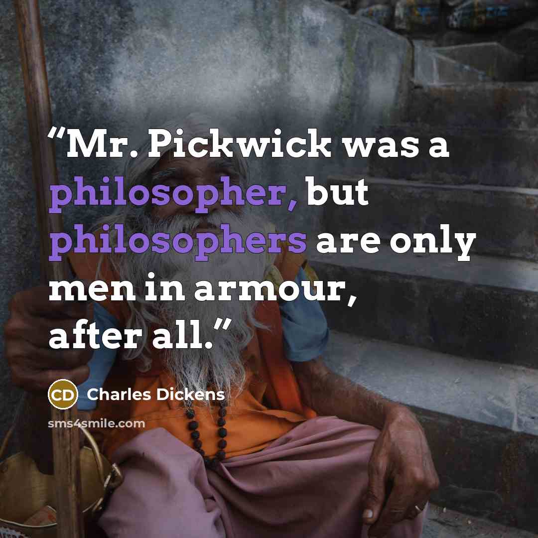 “Mr. Pickwick was a philosopher, but philosophers are only men in armour, after all.” quote by Charles Dickens