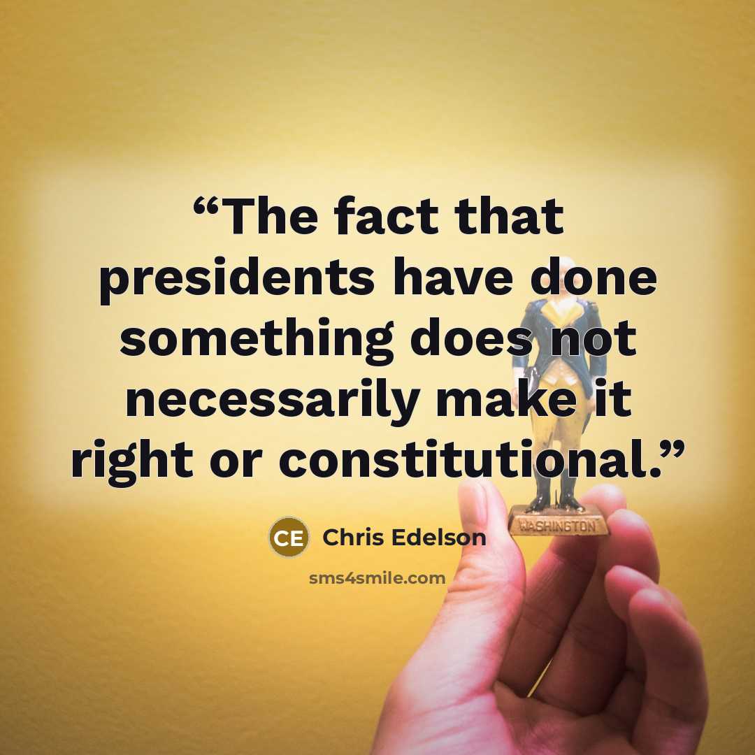 “The fact that presidents have done something does not necessarily make it right or constitutional.” quote by Chris Edelson