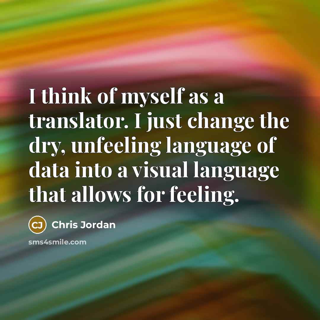 “I think of myself as a translator. I just change…” quote by Chris Jordan