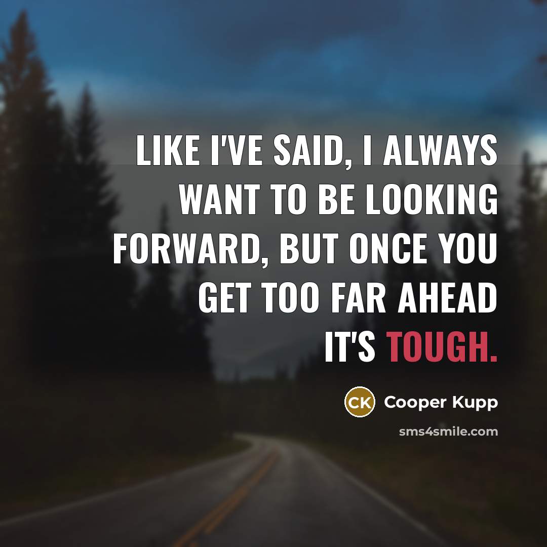 “Like I've said, I always want to be looking forward,…” quote by Cooper Kupp