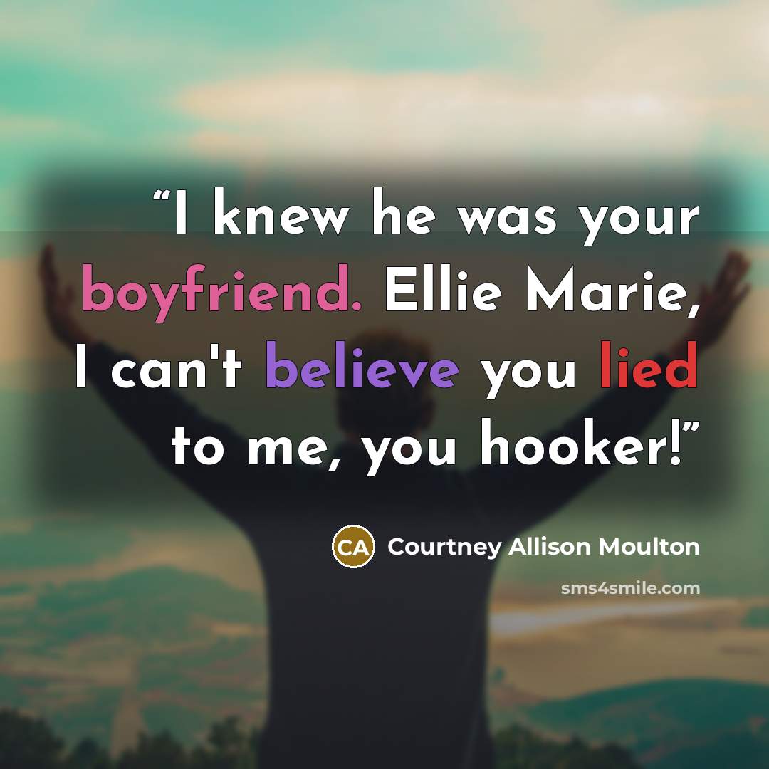 “I knew he was your boyfriend. Ellie Marie, I can't believe you lied to me, you hooker!” quote by Courtney Allison Moulton