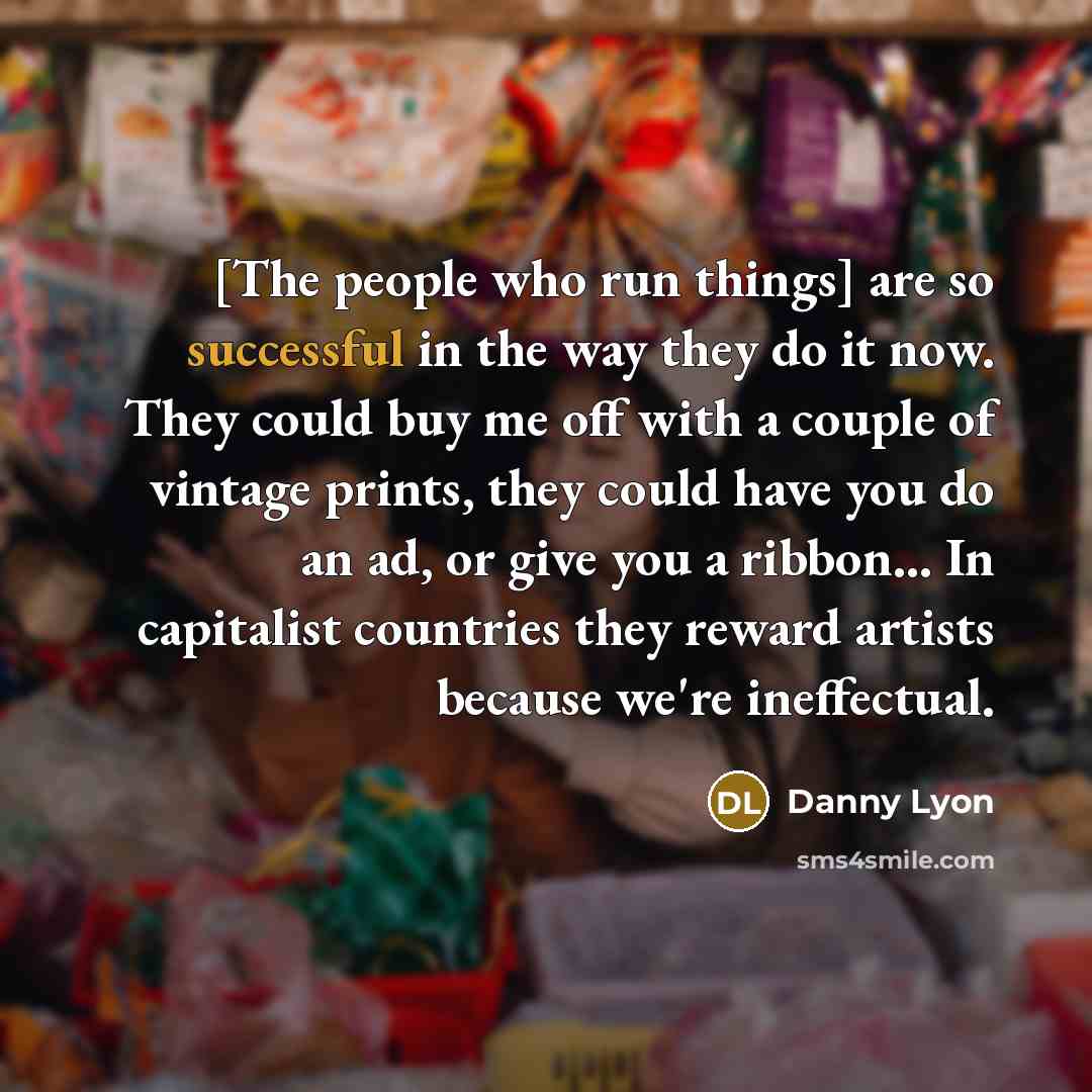 “[The people who run things] are so successful in the…” quote by Danny Lyon
