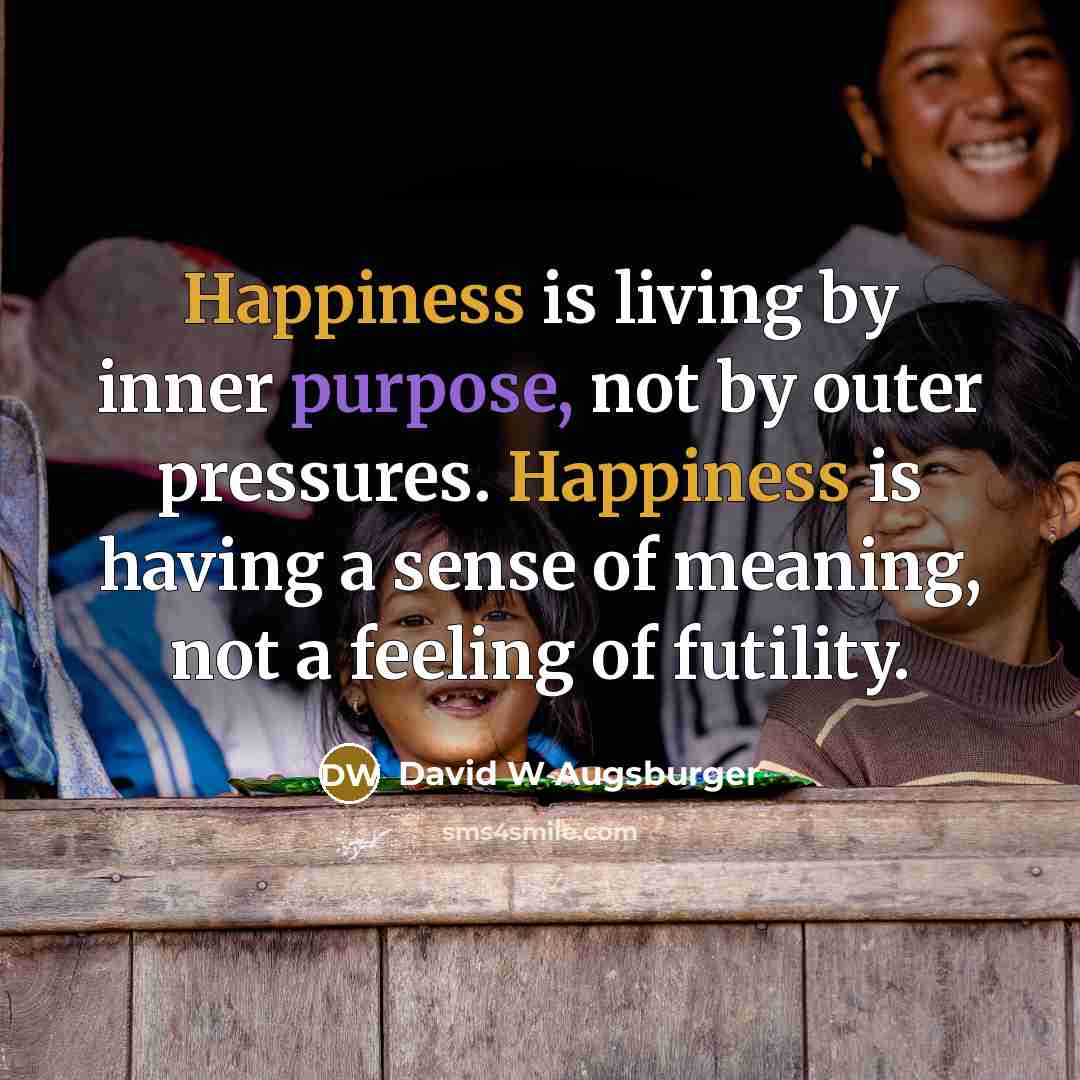 “Happiness is living by inner purpose, not by outer pressures.…” quote by David W Augsburger
