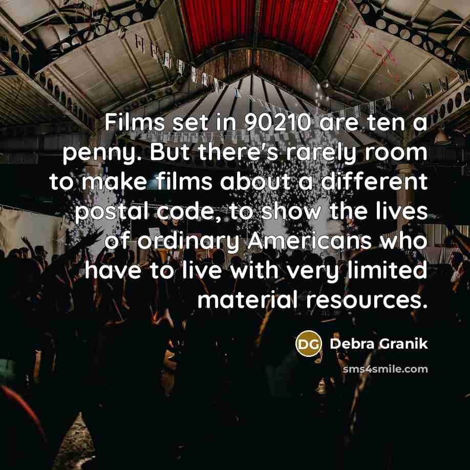 “Films set in 90210 are ten a penny. But there's rarely room to make films about a different postal code, to show the lives of ordinary Americans who have to live with very limited material resources.” quote by Debra Granik