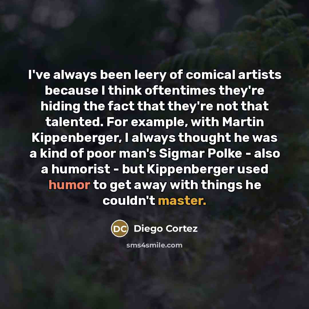 “I've always been leery of comical artists because I think…” quote by Diego Cortez
