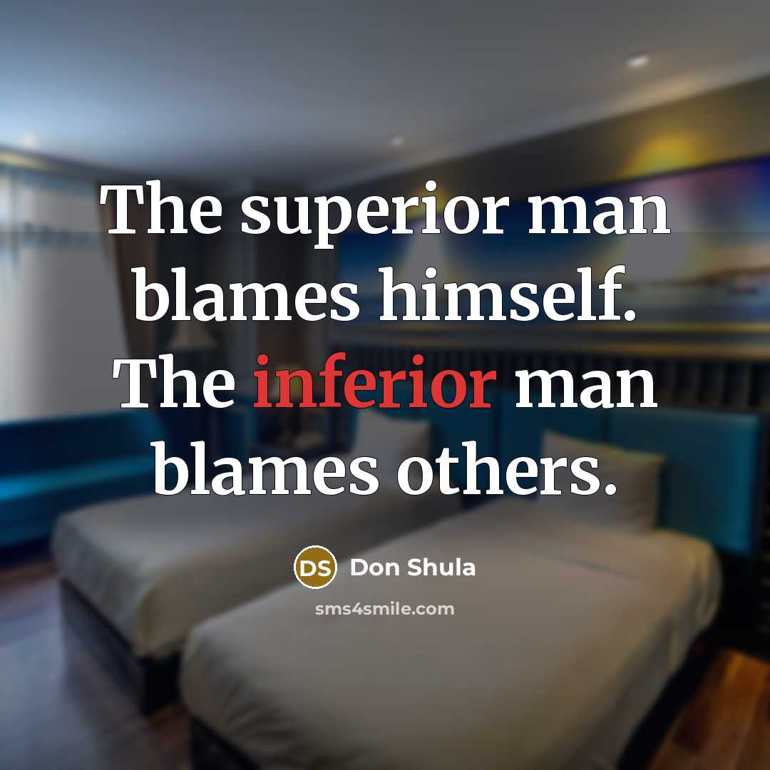 “The superior man blames himself. The inferior man blames others.” quote by Don Shula