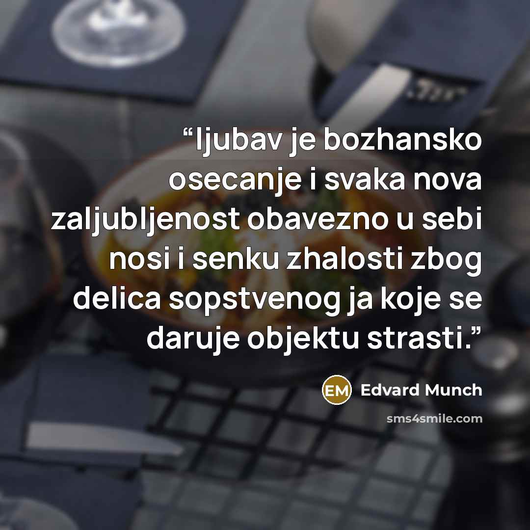 “ljubav je bozhansko osecanje i svaka nova zaljubljenost obavezno u sebi nosi i senku zhalosti zbog delica sopstvenog ja koje se daruje objektu strasti.” quote by Edvard Munch