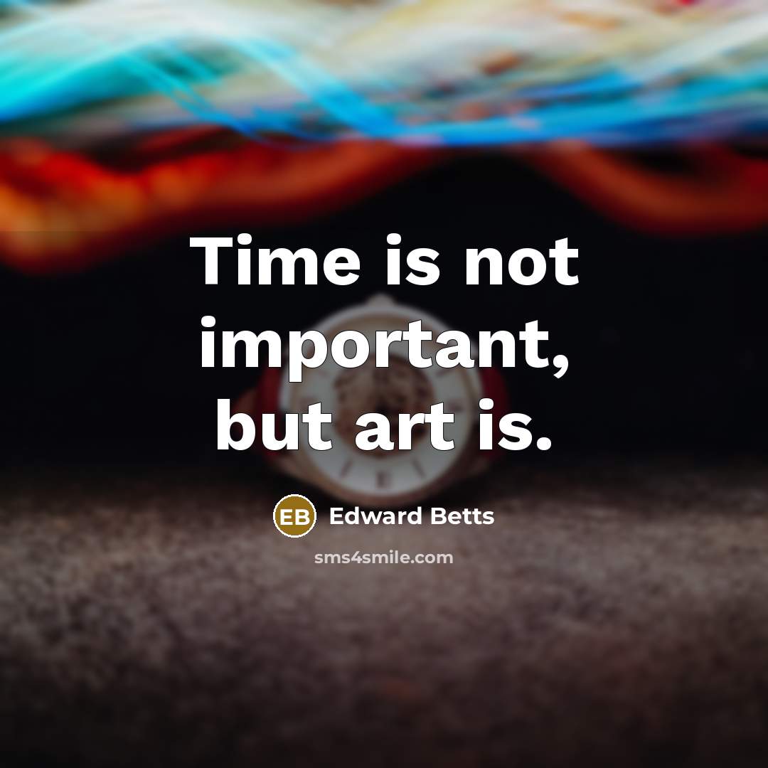 “Time is not important, but art is.…” quote by Edward Betts