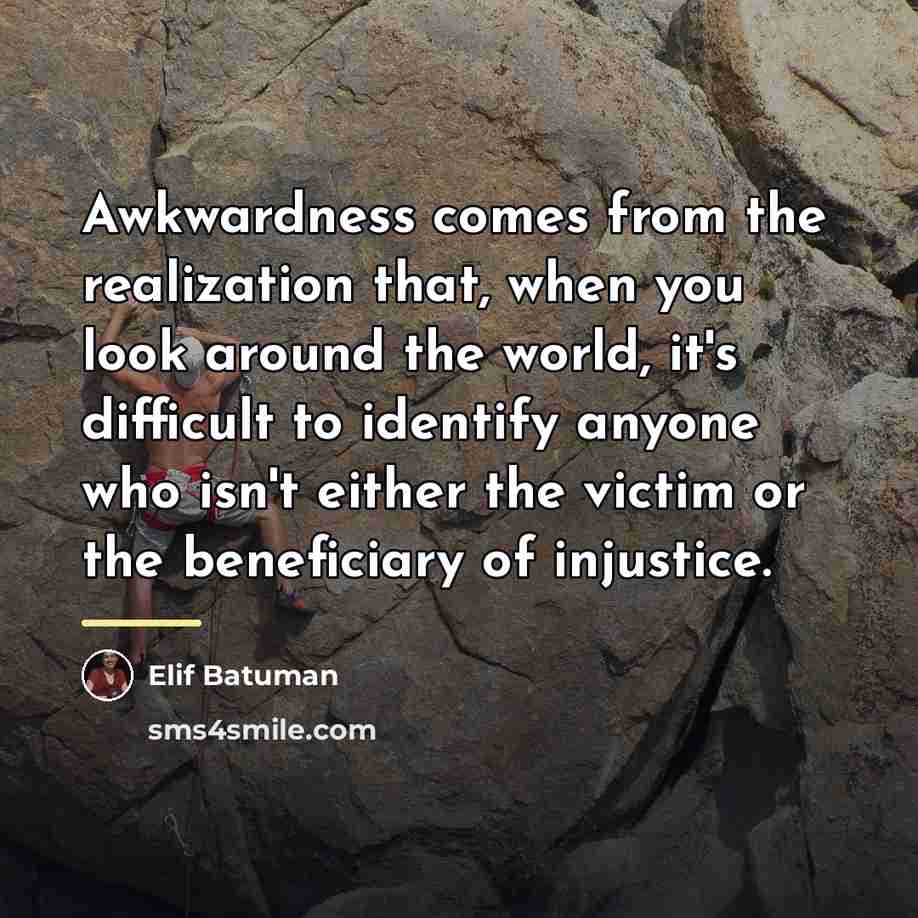 “Awkwardness comes from the realization that, when you look around…” quote by Elif Batuman