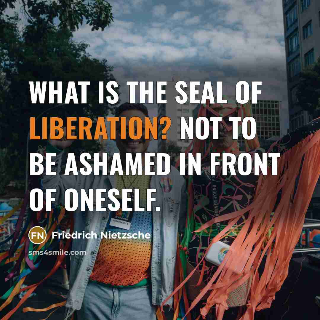 “What is the seal of liberation? Not to be ashamed…” quote by Friedrich Nietzsche