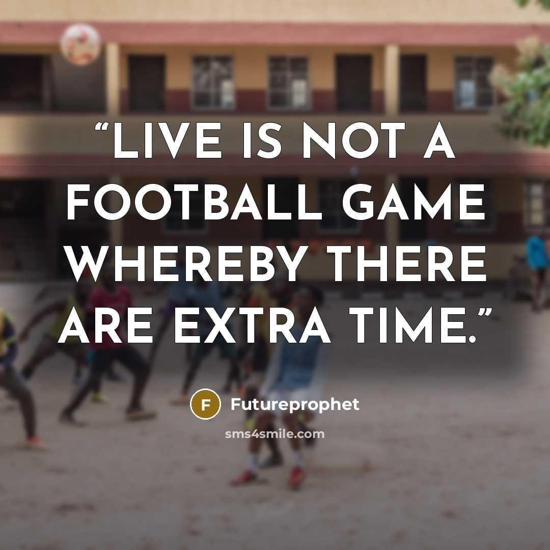 “LIVE IS NOT A FOOTBALL GAME WHEREBY THERE ARE EXTRA TIME.” quote by Futureprophet