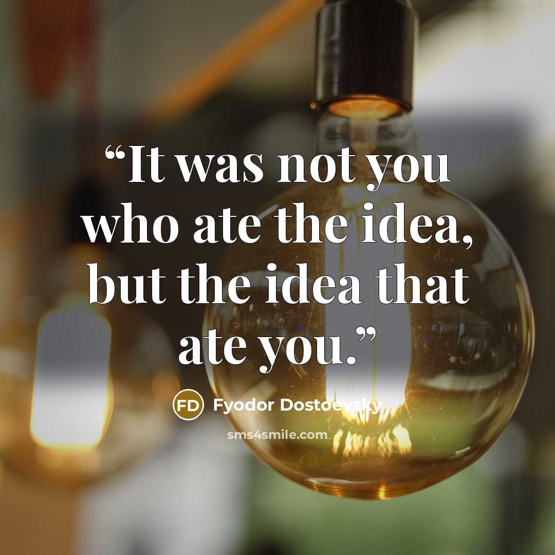 “It was not you who ate the idea, but the idea that ate you.” quote by Fyodor Dostoevsky
