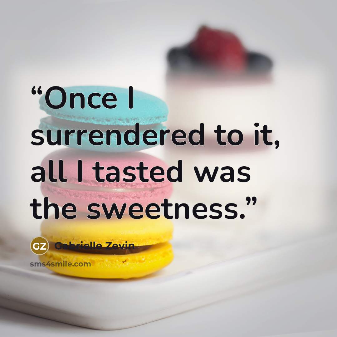 “Once I surrendered to it, all I tasted was the sweetness.” quote by Gabrielle Zevin