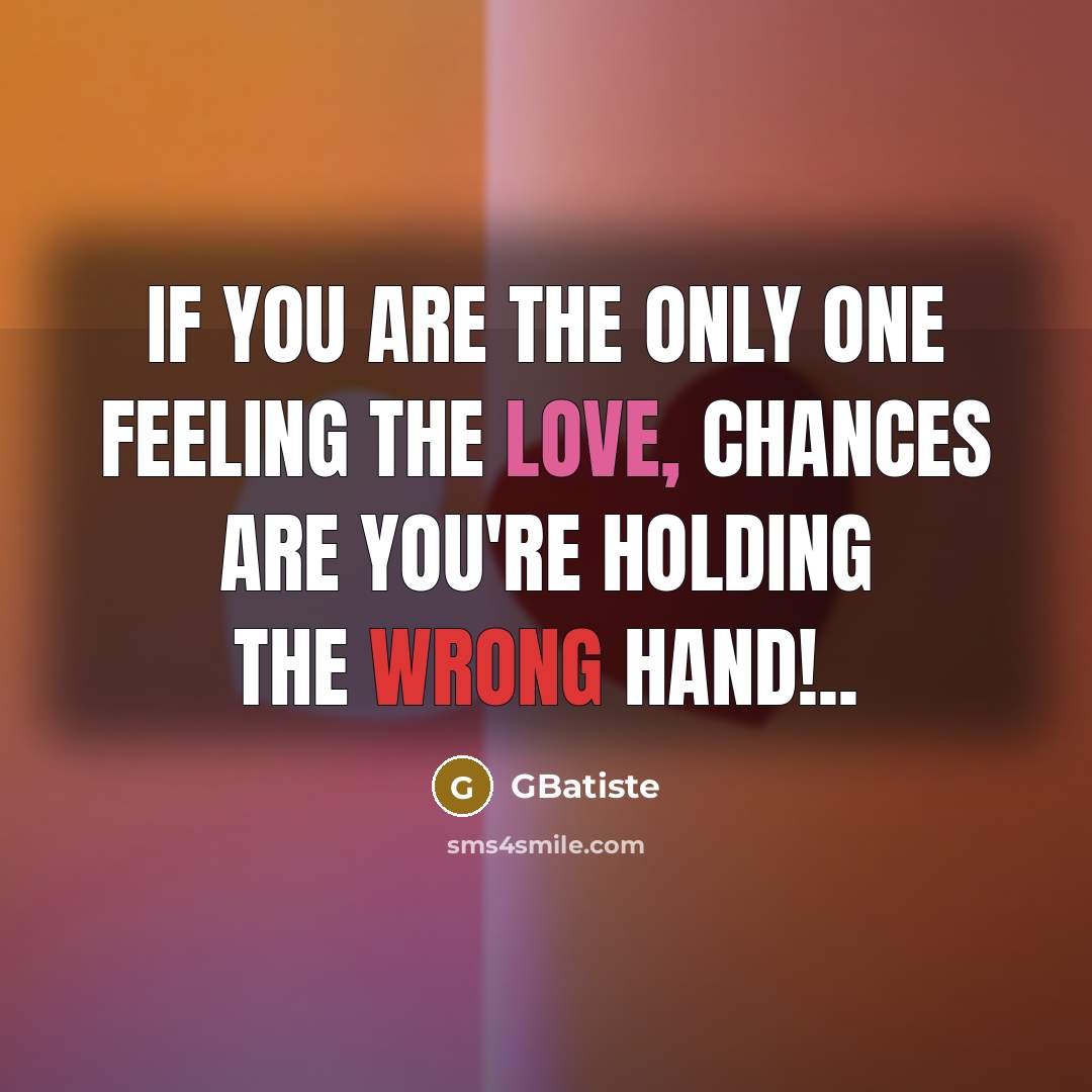 “If you are the only one feeling the love, chances are you're holding the wrong hand!..” quote by GBatiste