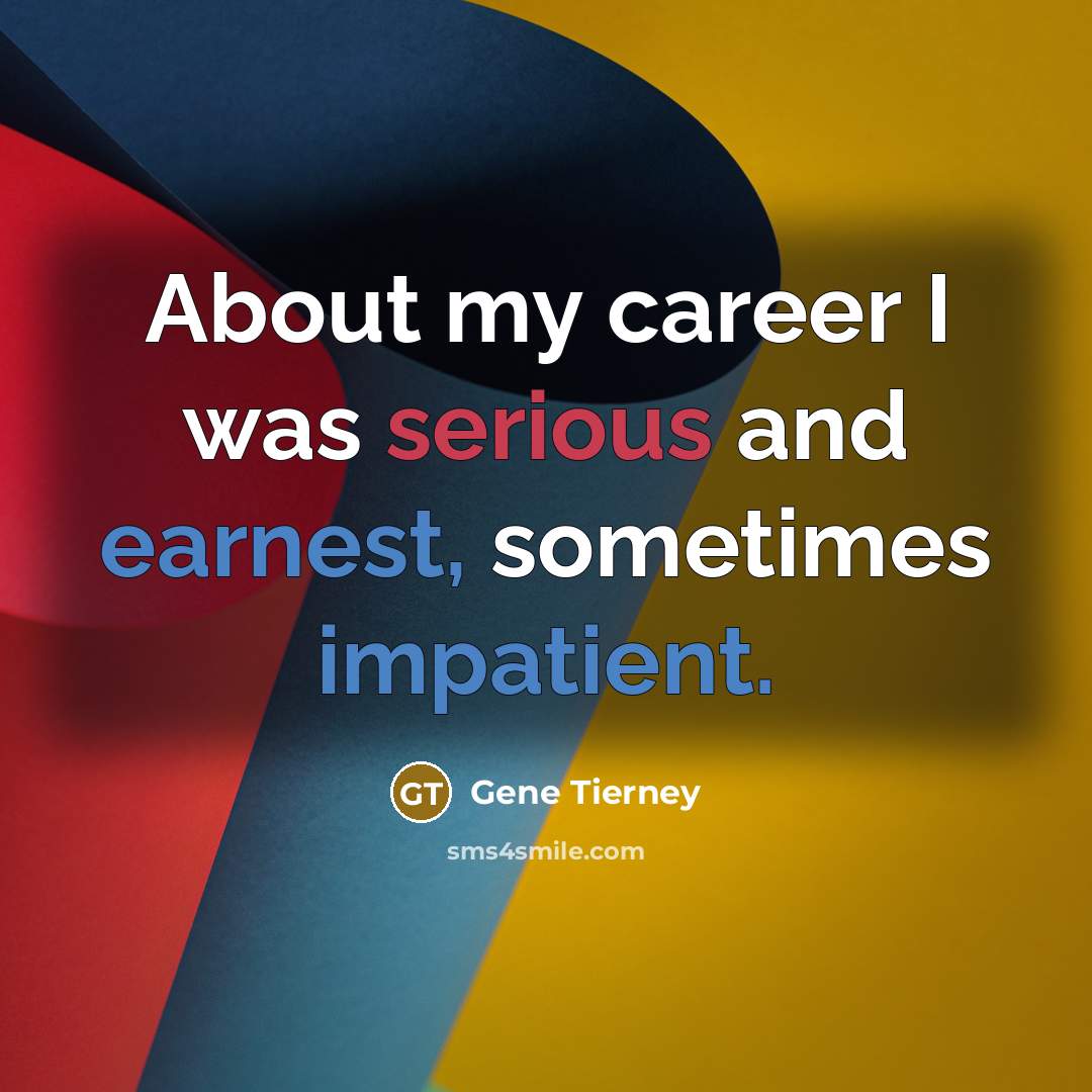 “About my career I was serious and earnest, sometimes impatient.…” quote by Gene Tierney