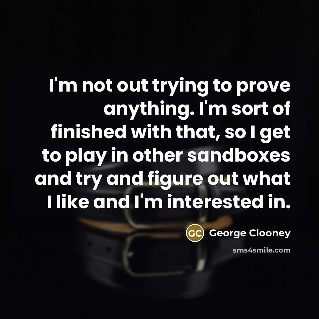 “I'm not out trying to prove anything. I'm sort of…” quote by George Clooney