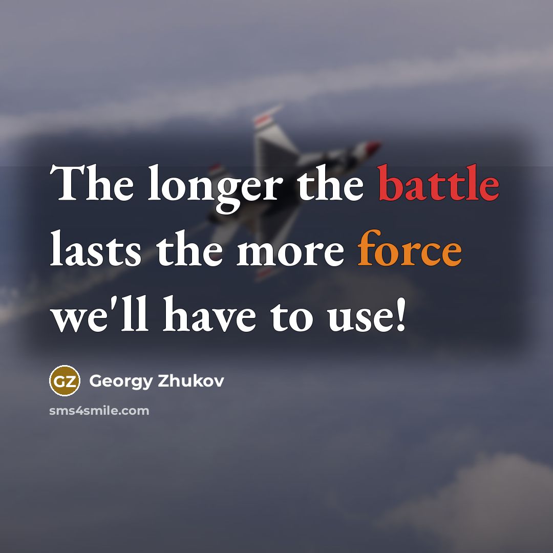 “The longer the battle lasts the more force we'll have…” quote by Georgy Zhukov
