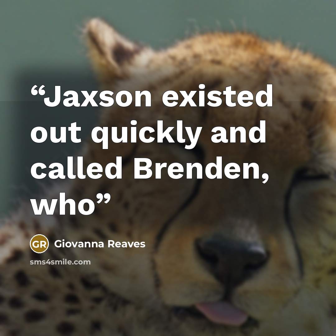 “Jaxson existed out quickly and called Brenden, who” quote by Giovanna Reaves