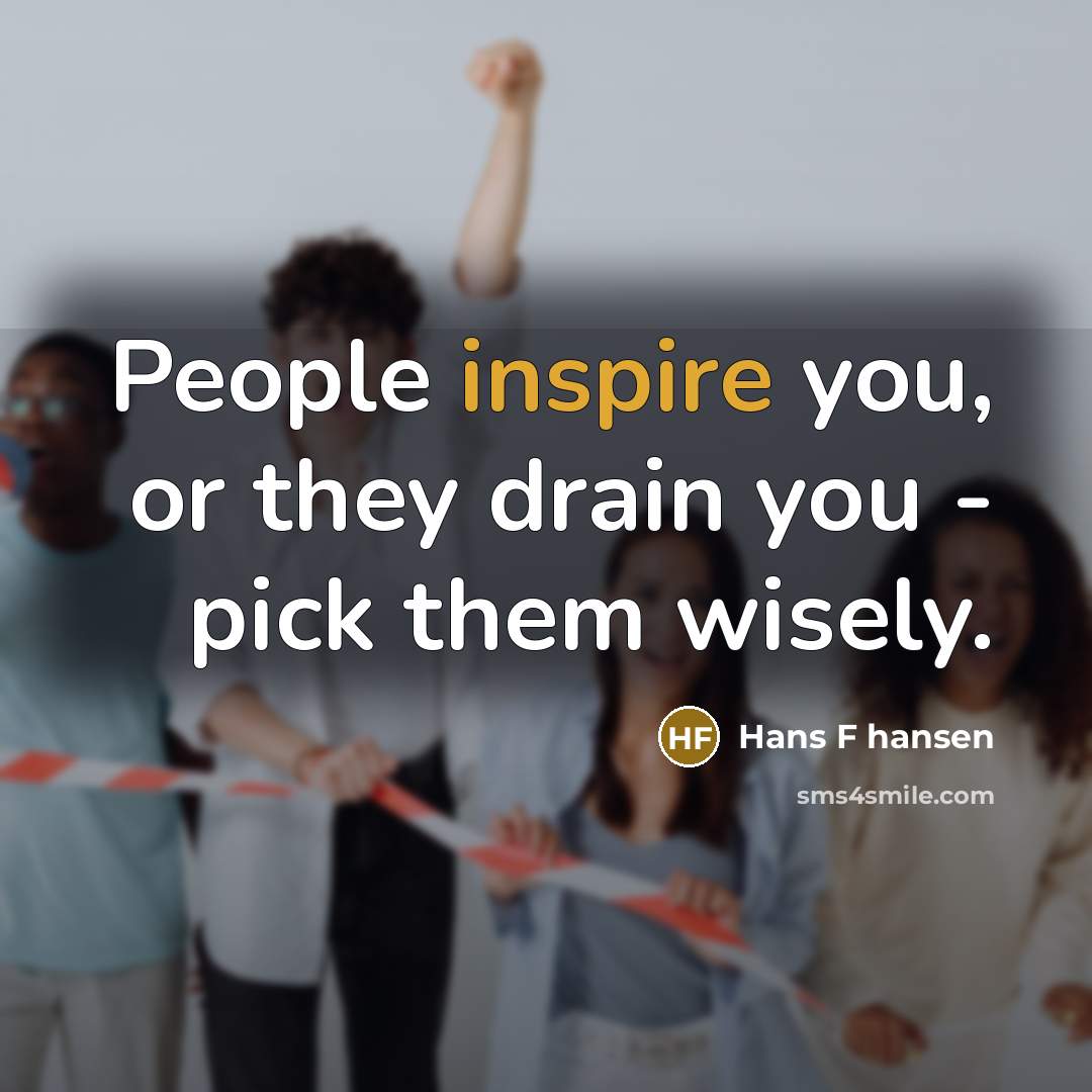 “People inspire you, or they drain you - pick them wisely.” quote by Hans F hansen
