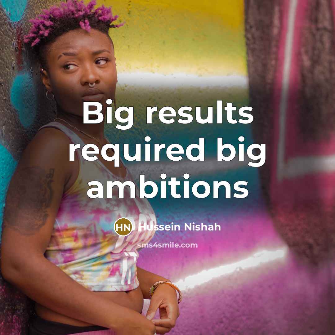 “Big results required big ambitions…” quote by Hussein Nishah