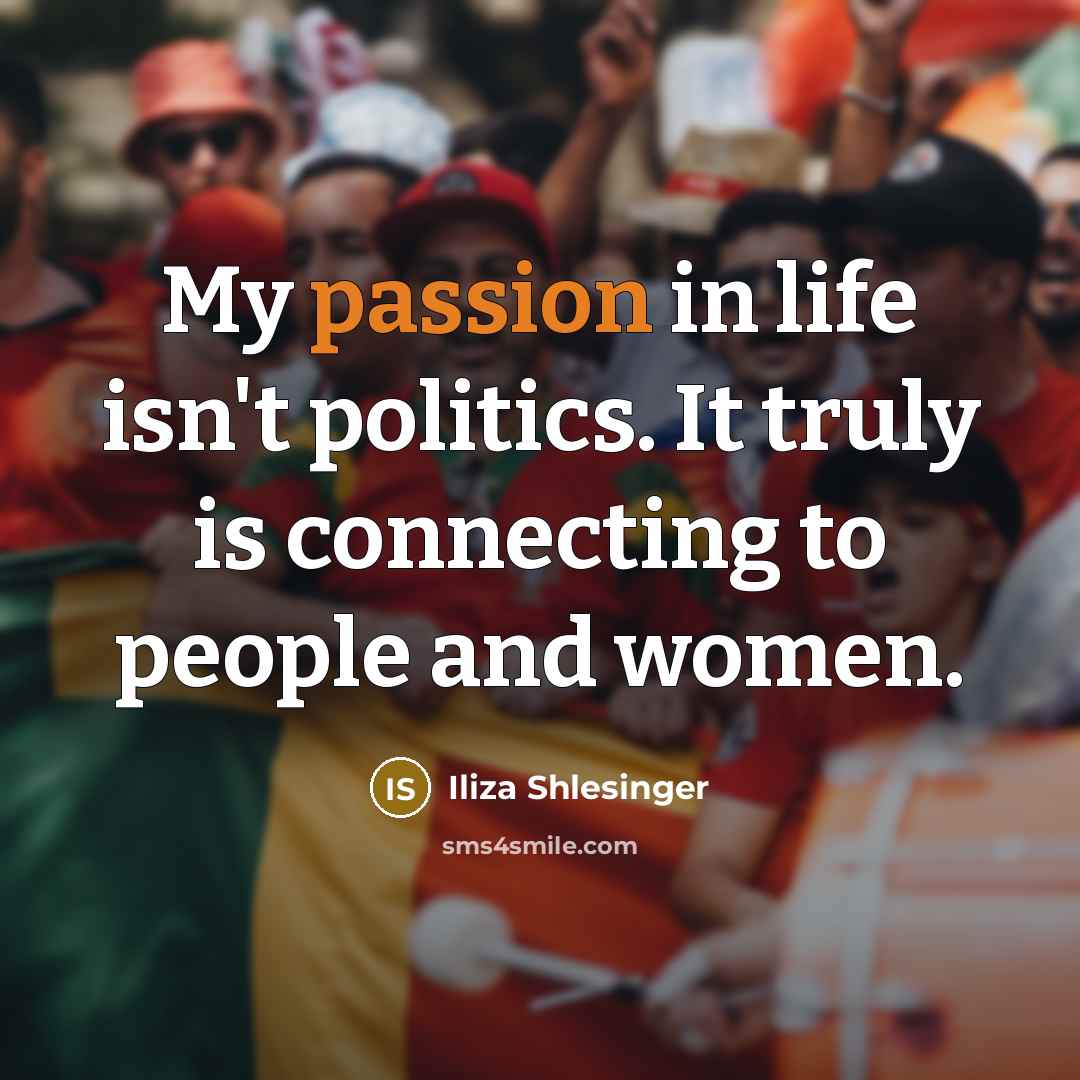 “My passion in life isn't politics. It truly is connecting…” quote by Iliza Shlesinger