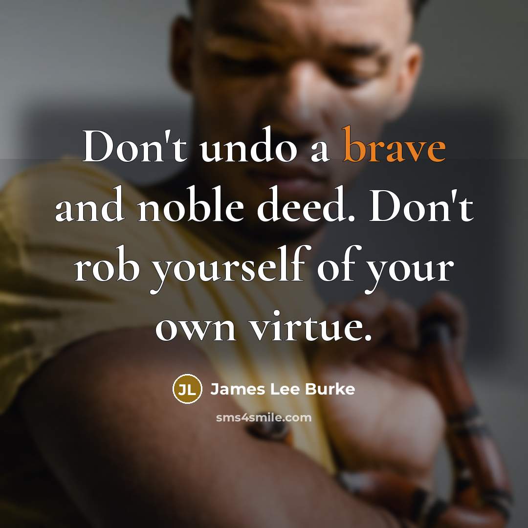 “Don't undo a brave and noble deed. Don't rob yourself…” quote by James Lee Burke