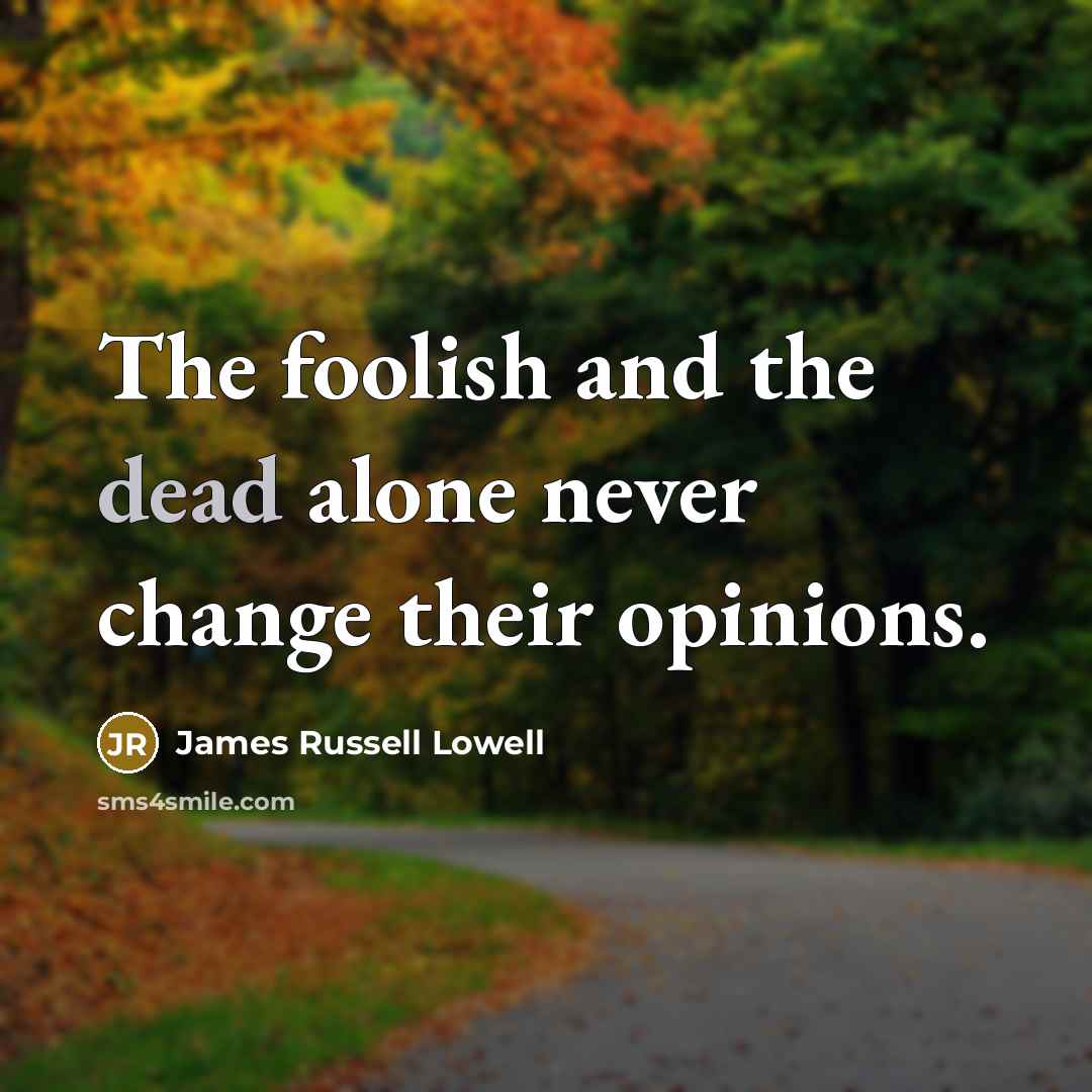 “The foolish and the dead alone never change their opinions.…” quote by James Russell Lowell