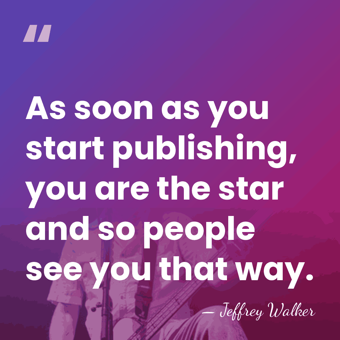As soon as you start publishing, you are the star and so&hellip; - Jeffrey Walker