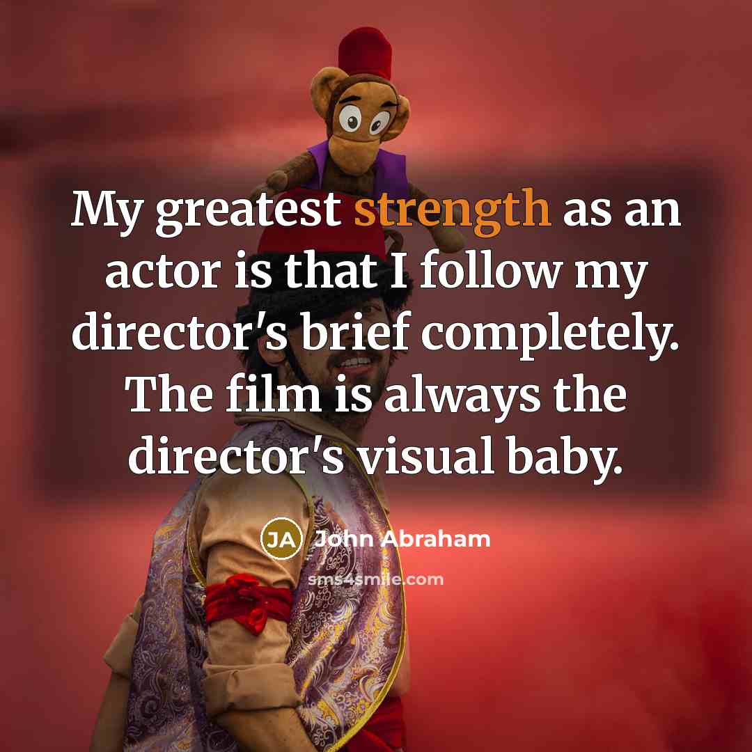 “My greatest strength as an actor is that I follow…” quote by John Abraham