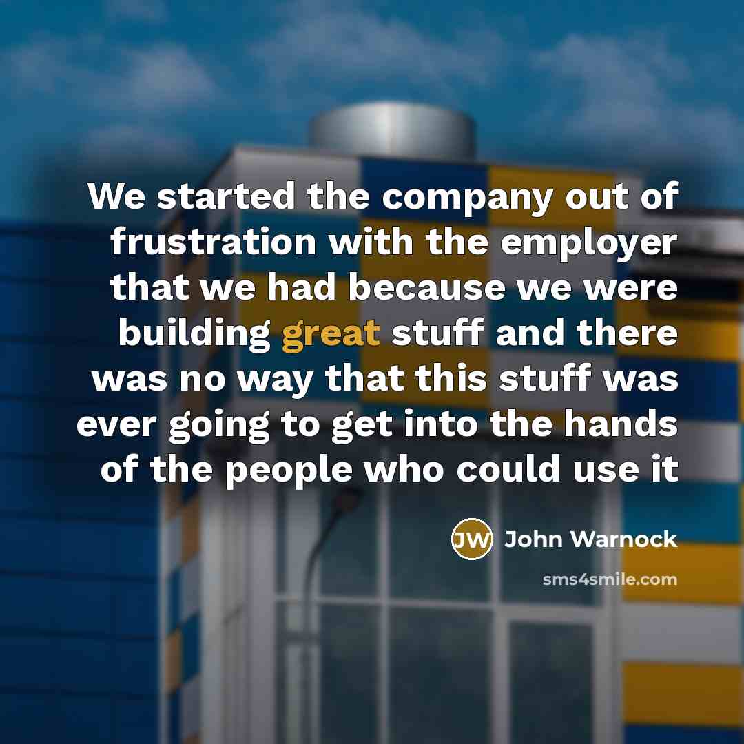 “We started the company out of frustration with the employer…” quote by John Warnock