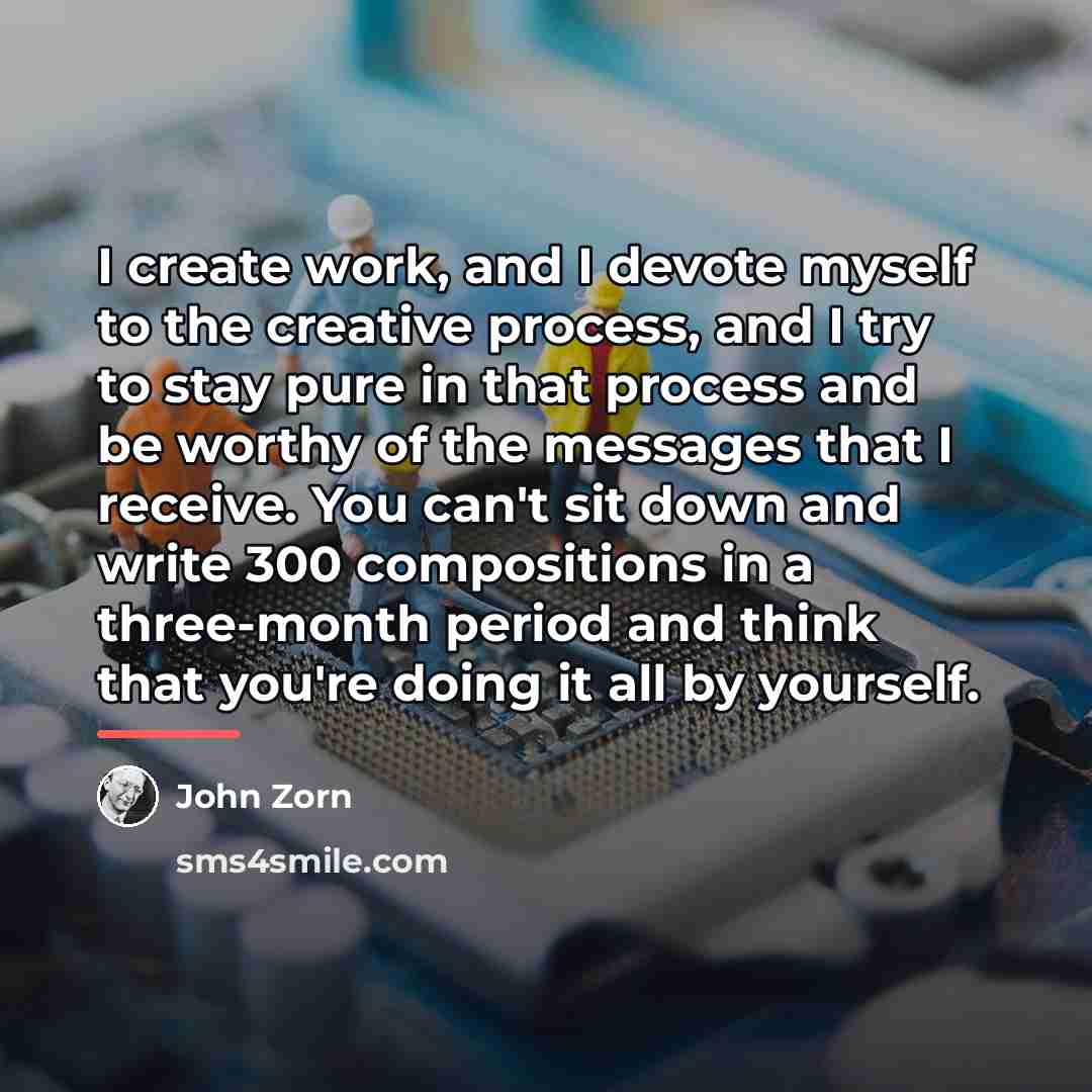 “I create work, and I devote myself to the creative…” quote by John Zorn