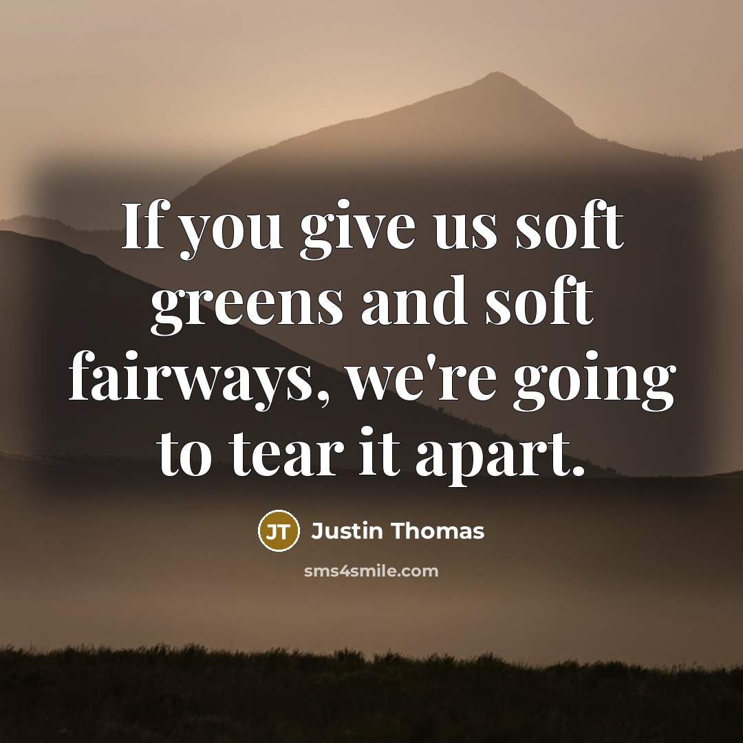 “If you give us soft greens and soft fairways, we're…” quote by Justin Thomas