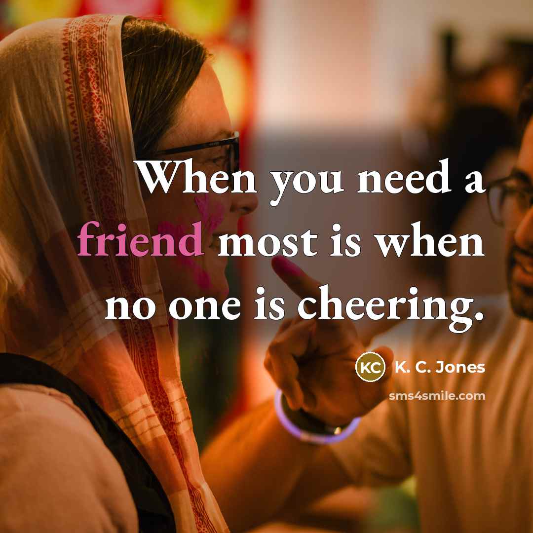 “When you need a friend most is when no one…” quote by K. C. Jones