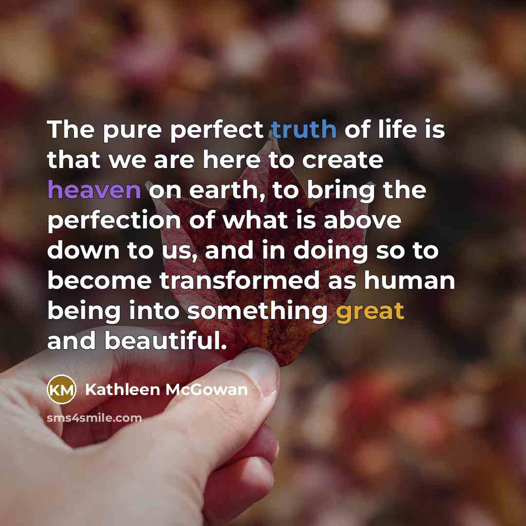 “The pure perfect truth of life is that we are…” quote by Kathleen McGowan