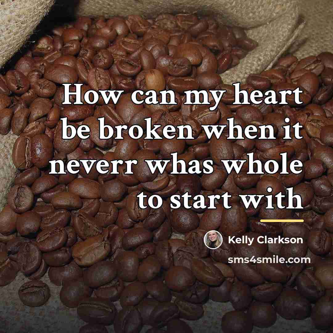 “How can my heart be broken when it neverr whas…” quote by Kelly Clarkson