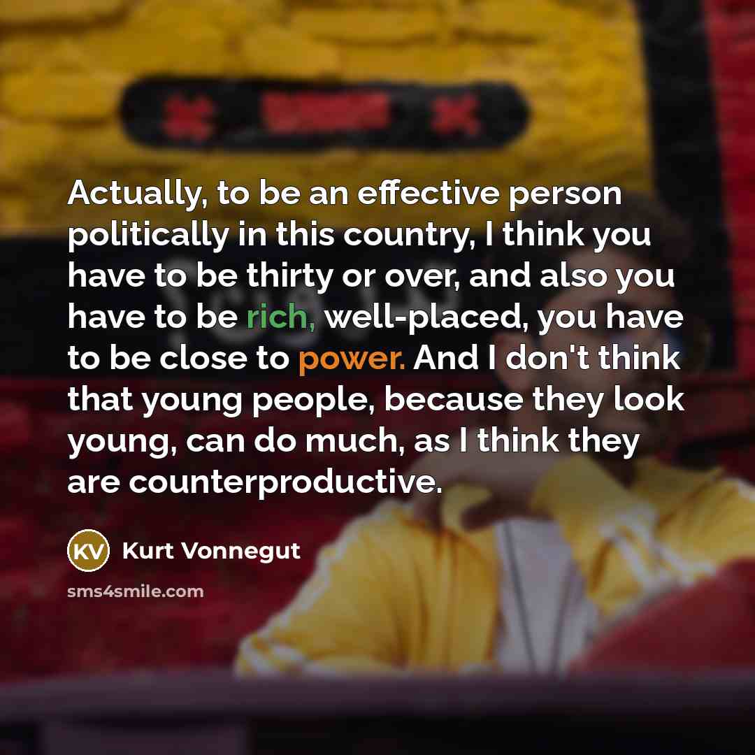 “Actually, to be an effective person politically in this country,…” quote by Kurt Vonnegut