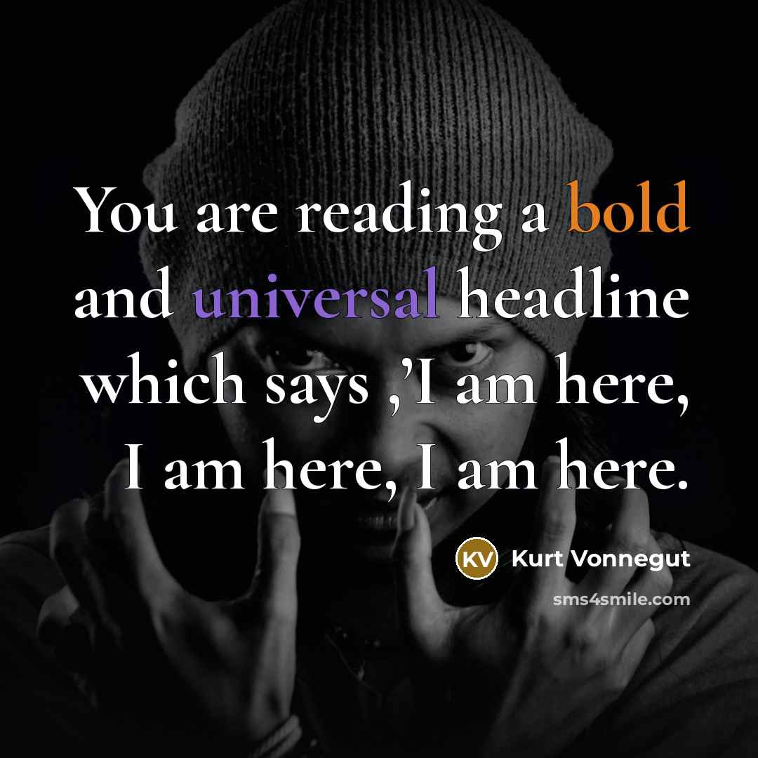 “You are reading a bold and universal headline which says ,’I am here, I am here, I am here.” quote by Kurt Vonnegut