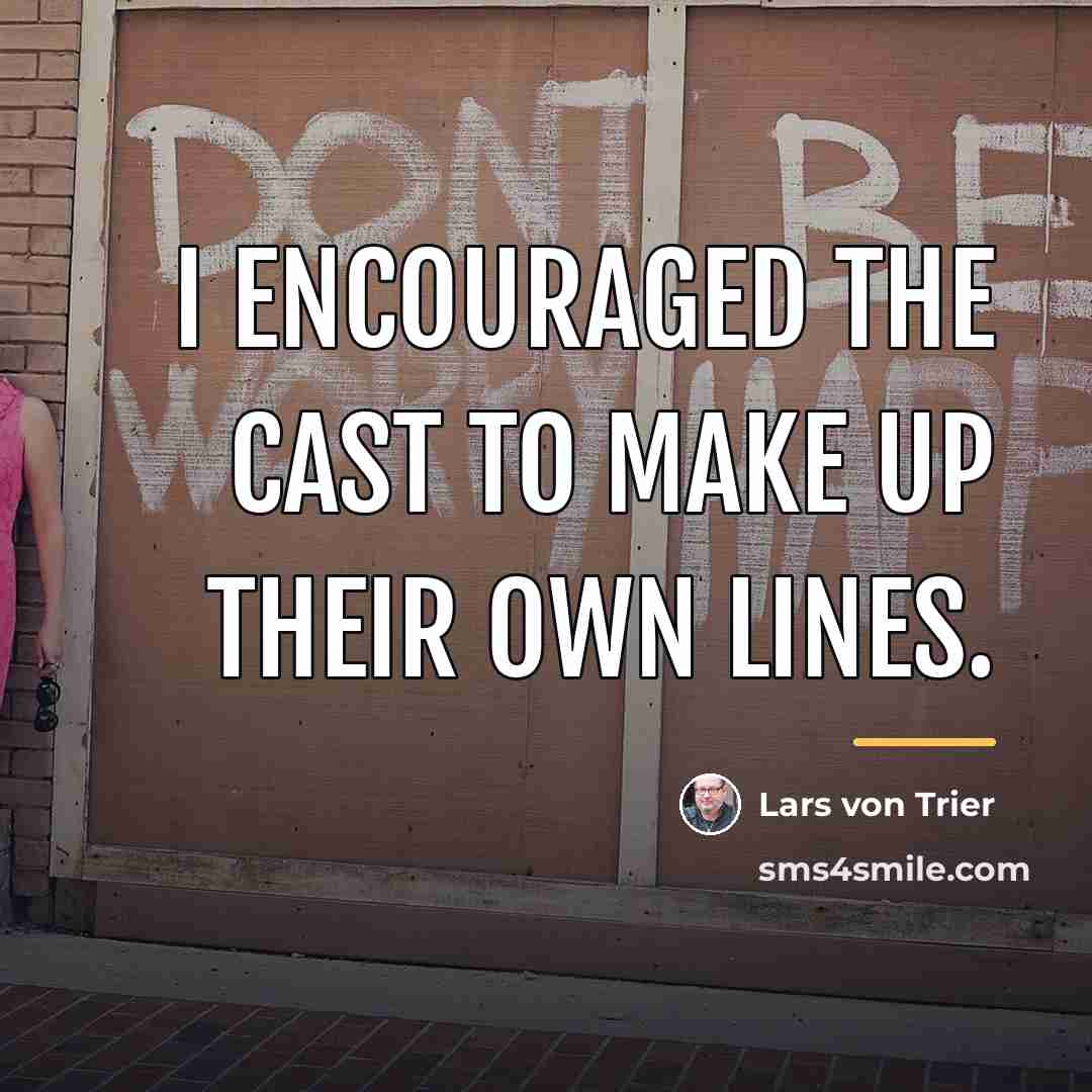 “I encouraged the cast to make up their own lines.…” quote by Lars von Trier