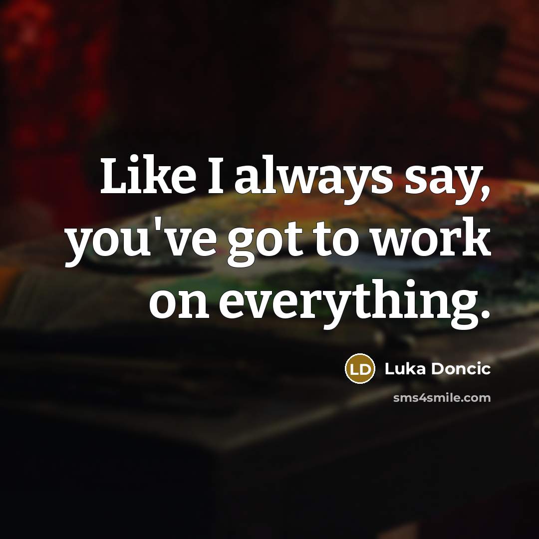 “Like I always say, you've got to work on everything.…” quote by Luka Doncic