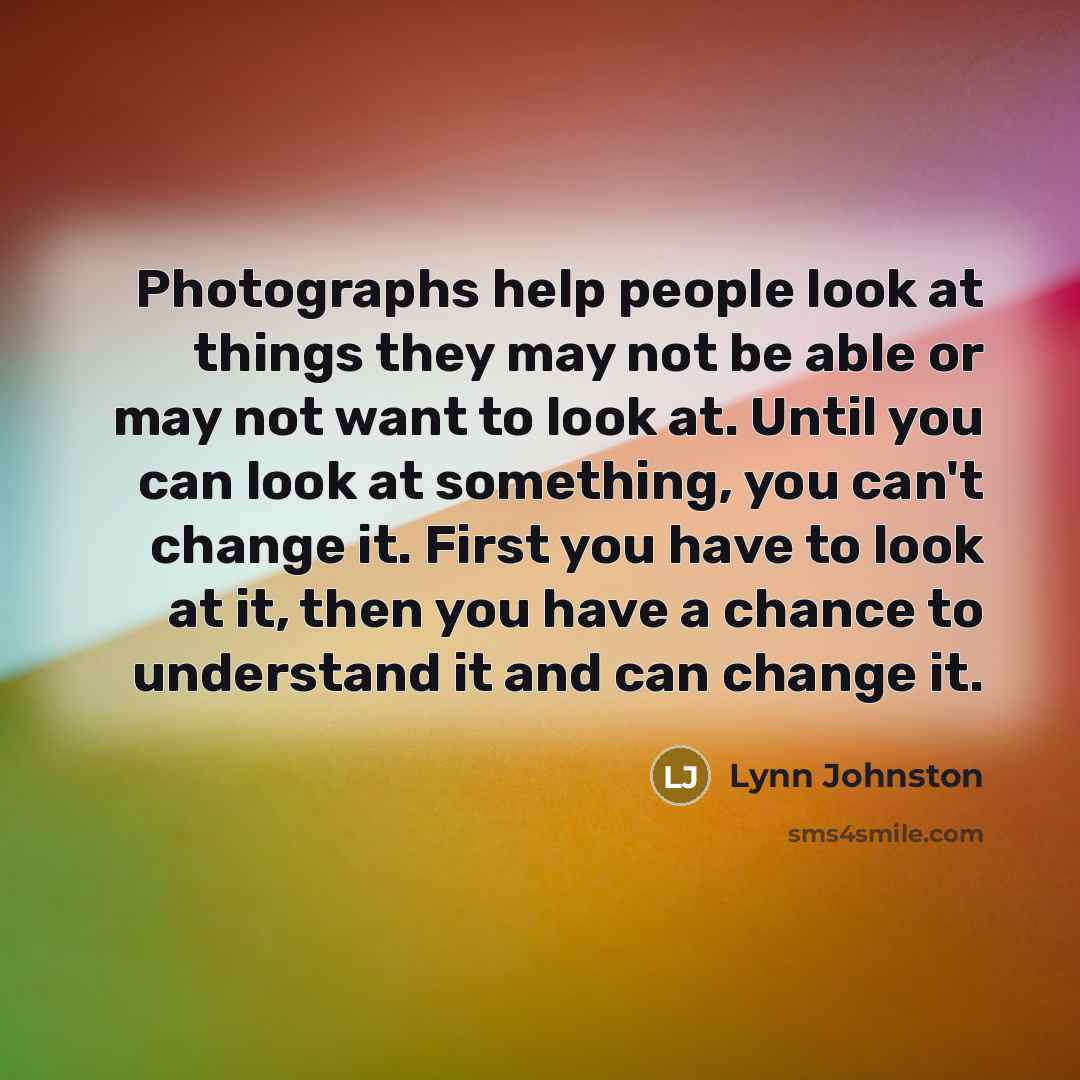 “Photographs help people look at things they may not be…” quote by Lynn Johnston