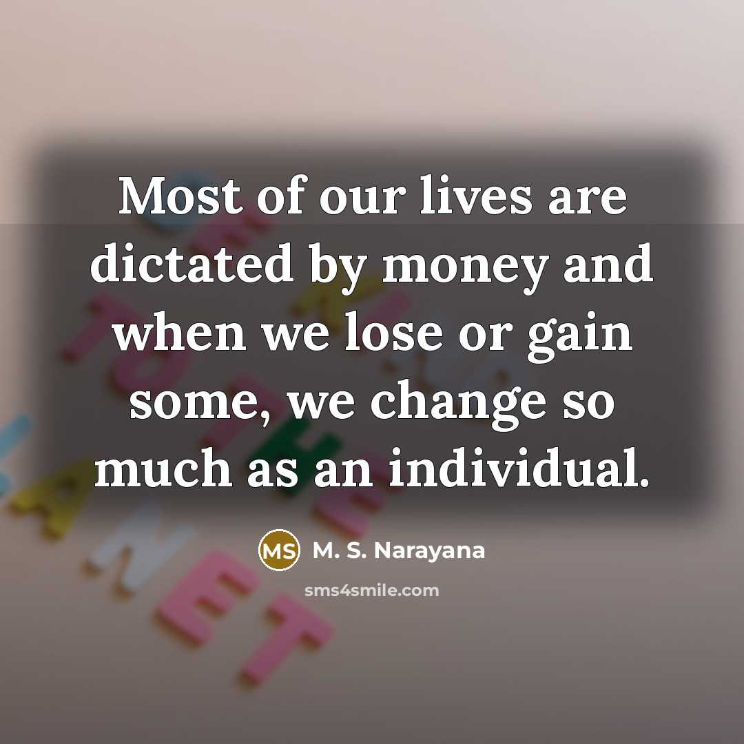 “Most of our lives are dictated by money and when…” quote by M. S. Narayana