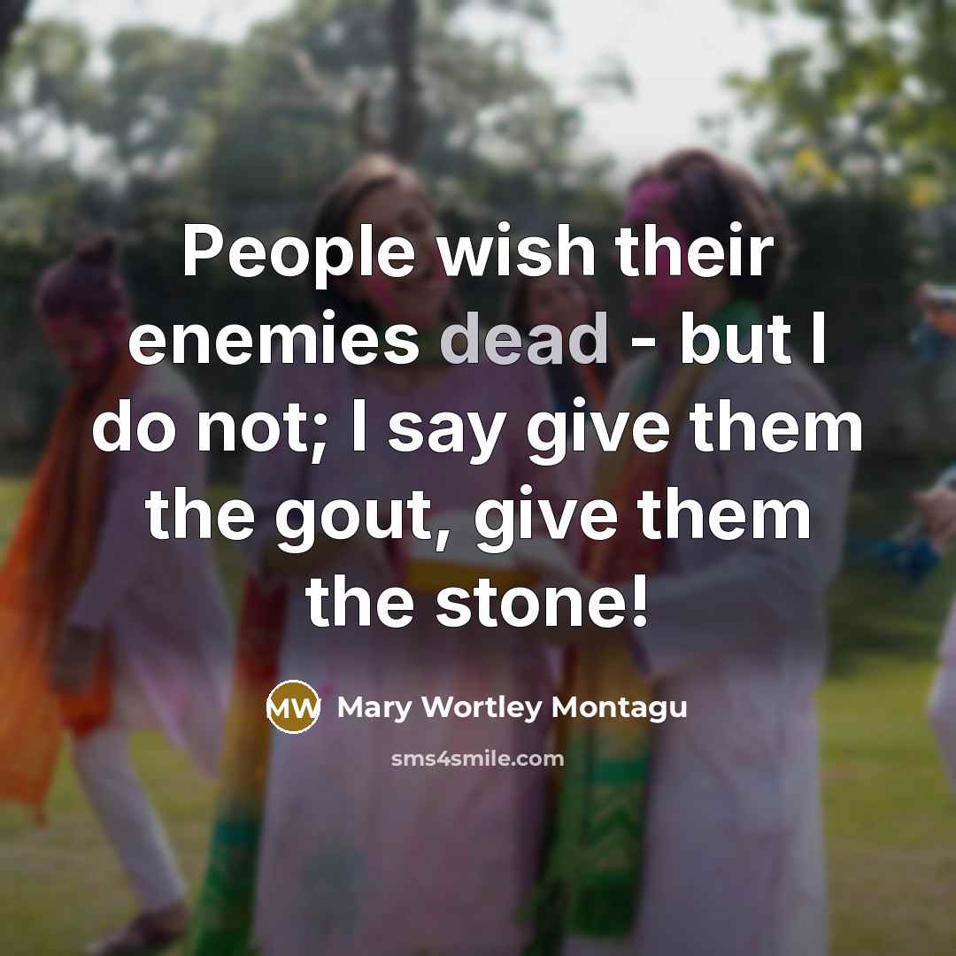 “People wish their enemies dead - but I do not;…” quote by Mary Wortley Montagu