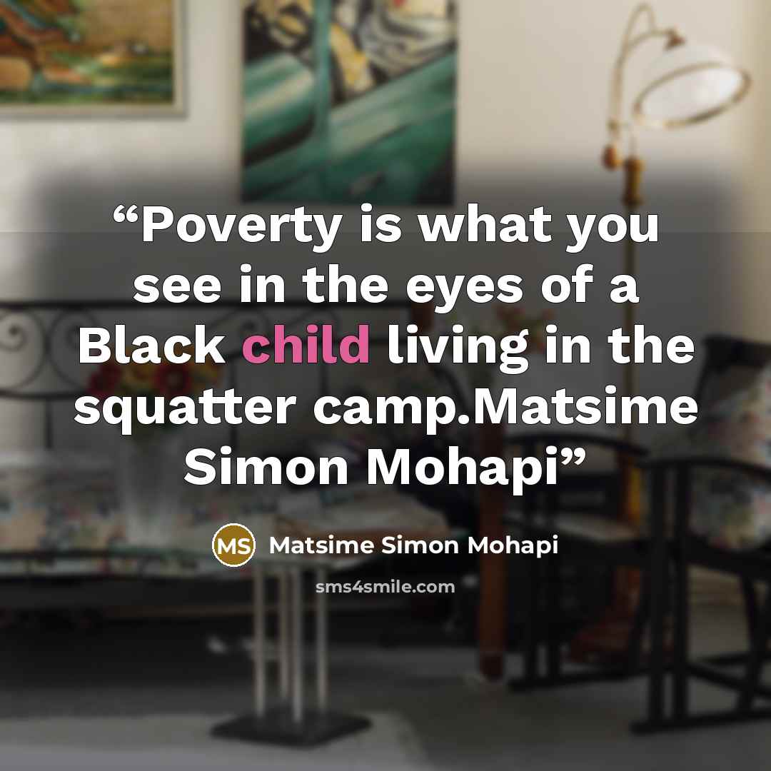 “Poverty is what you see in the eyes of a Black child living in the squatter camp.Matsime Simon Mohapi” quote by Matsime Simon Mohapi