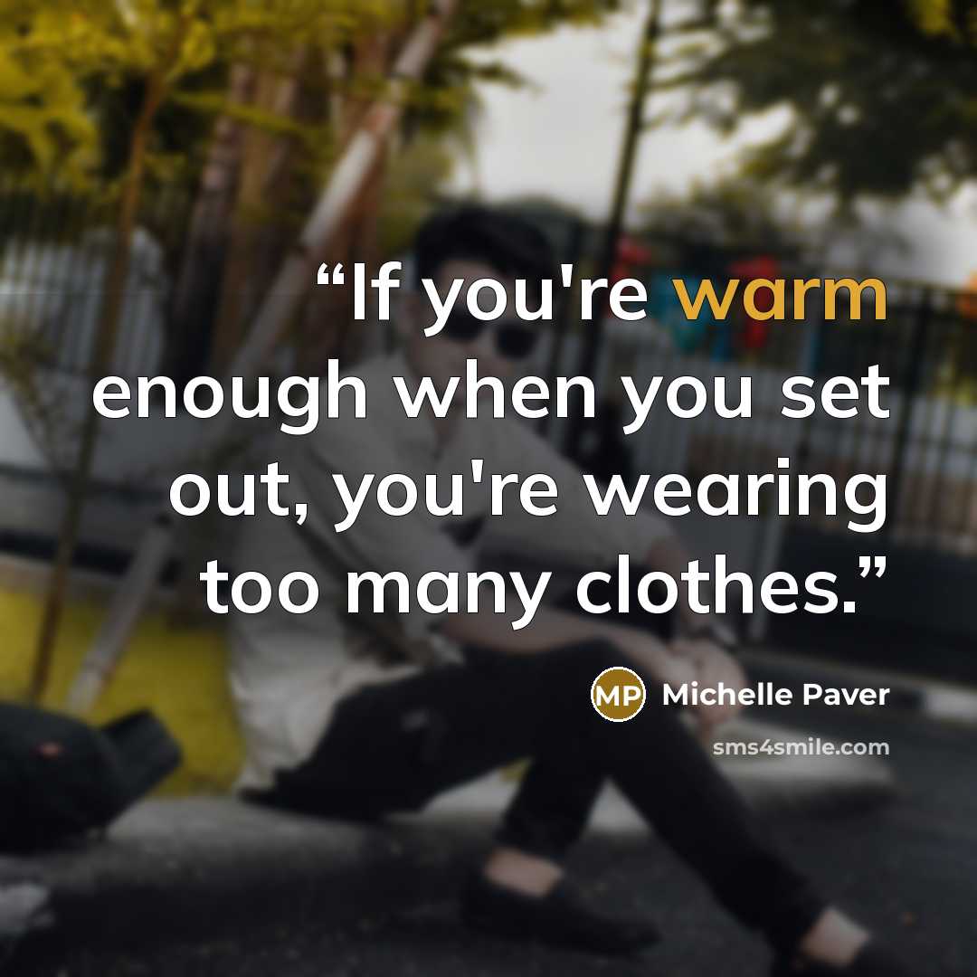 “If you're warm enough when you set out, you're wearing too many clothes.” quote by Michelle Paver