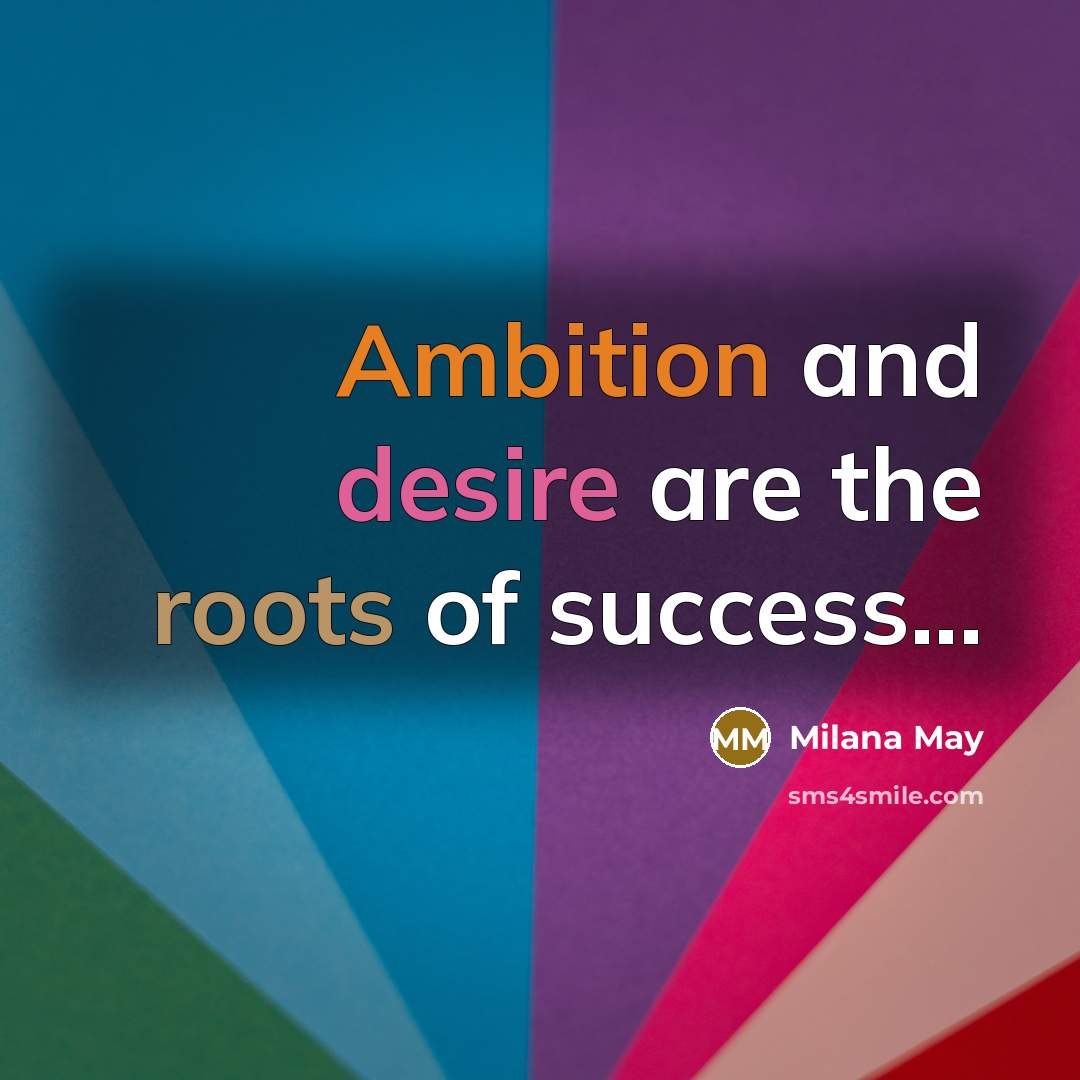 “Ambition and desire are the roots of success...…” quote by Milana May