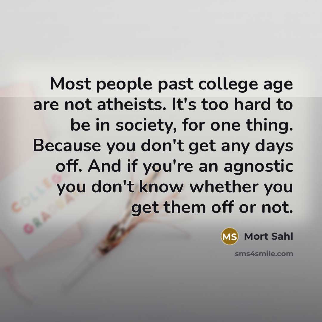 “Most people past college age are not atheists. It's too…” quote by Mort Sahl