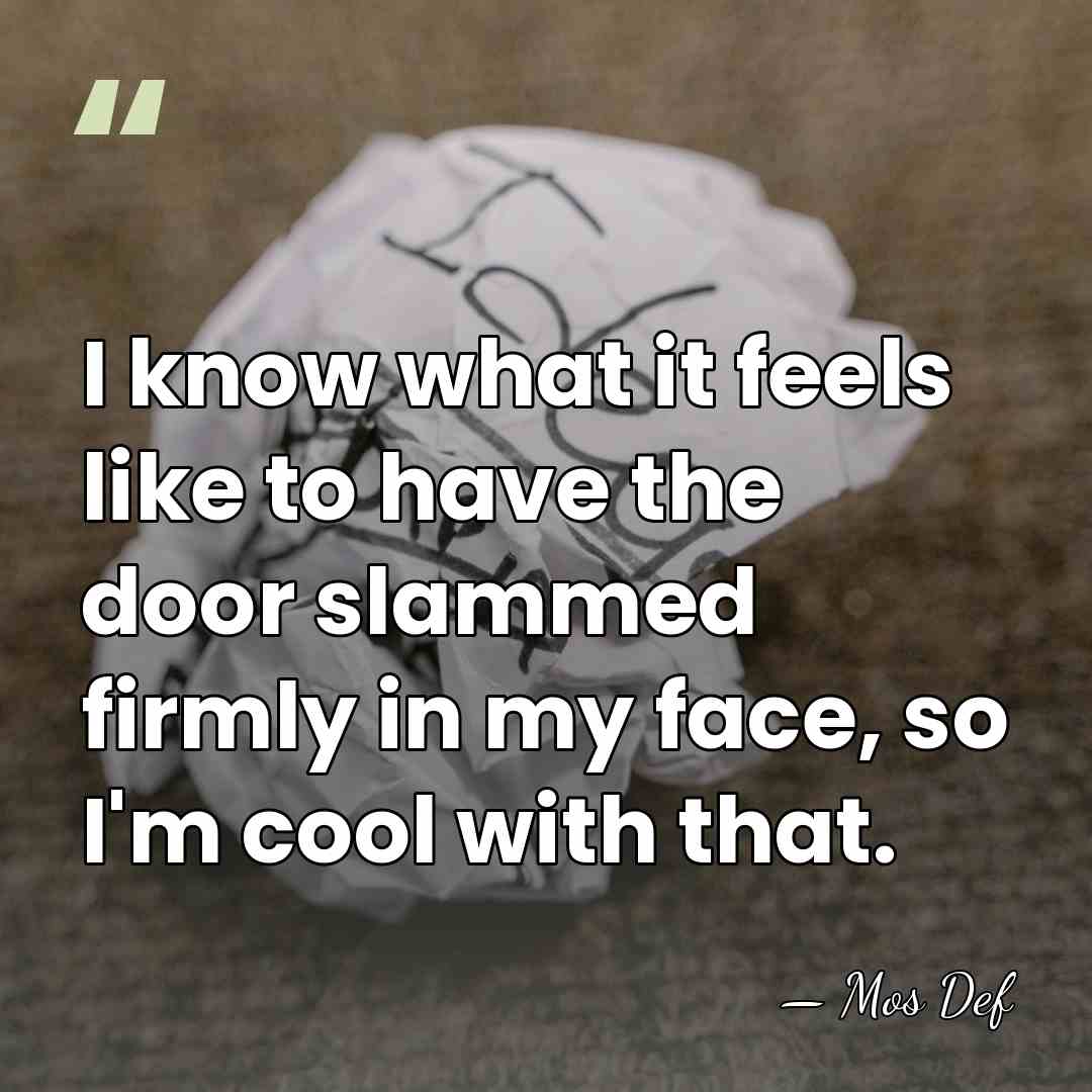 I know what it feels like to have the door slammed firmly&hellip; - Mos Def
