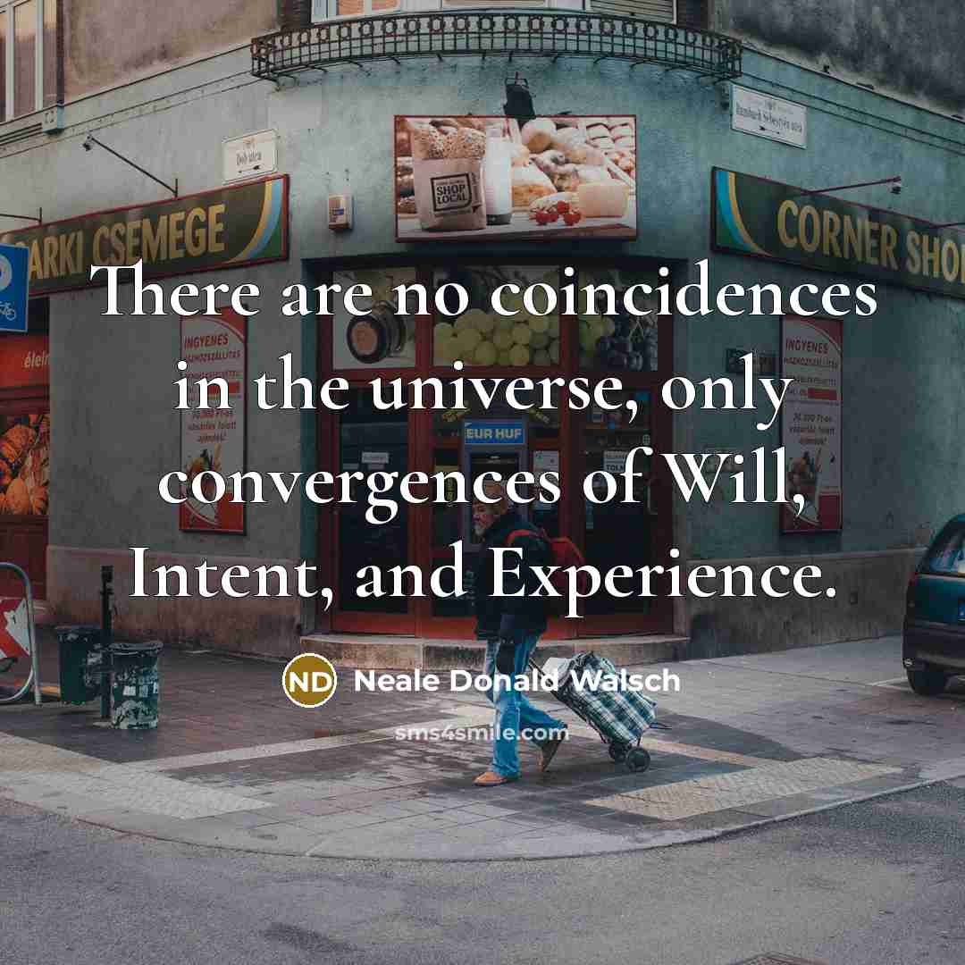 “There are no coincidences in the universe, only convergences of…” quote by Neale Donald Walsch