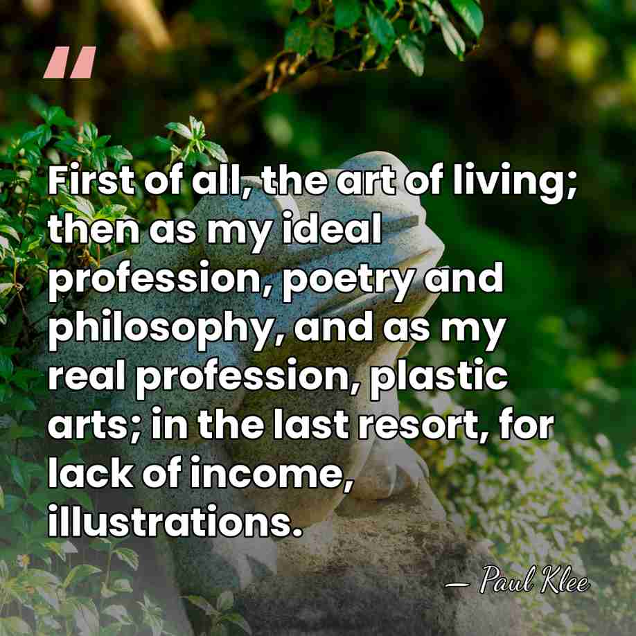 First of all, the art of living; then as my ideal profession,&hellip; - Paul Klee
