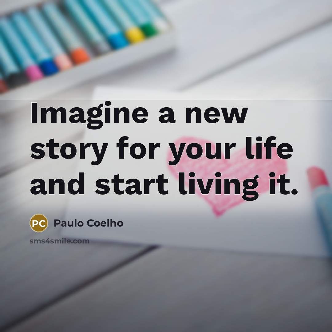 “Imagine a new story for your life and start living…” quote by Paulo Coelho